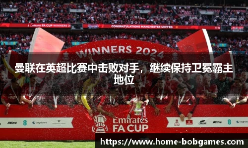 曼联在英超比赛中击败对手，继续保持卫冕霸主地位