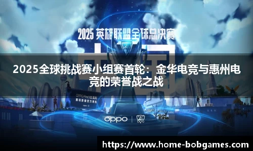 2025全球挑战赛小组赛首轮：金华电竞与惠州电竞的荣誉战之战
